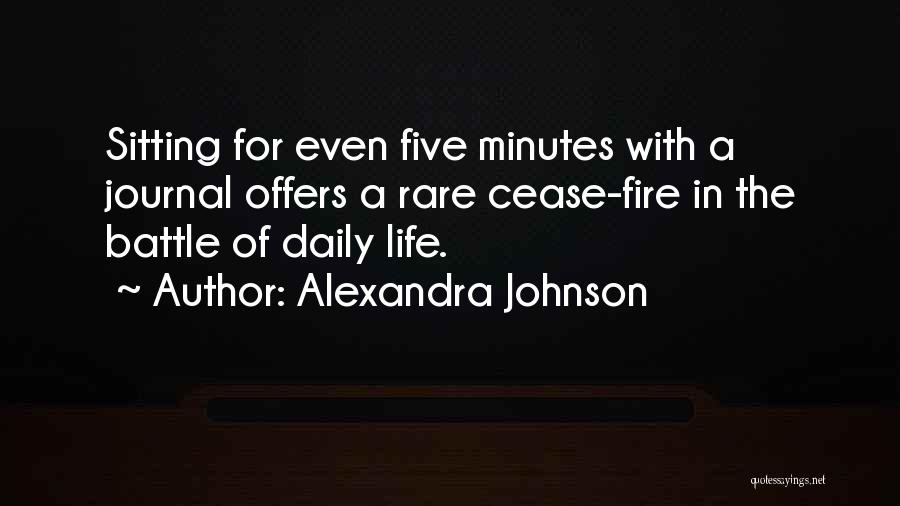 Alexandra Johnson Quotes: Sitting For Even Five Minutes With A Journal Offers A Rare Cease-fire In The Battle Of Daily Life.