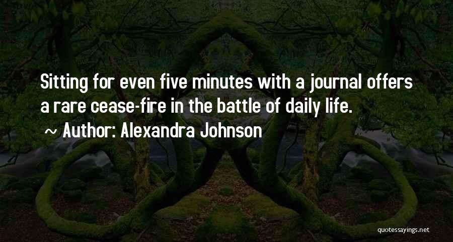 Alexandra Johnson Quotes: Sitting For Even Five Minutes With A Journal Offers A Rare Cease-fire In The Battle Of Daily Life.