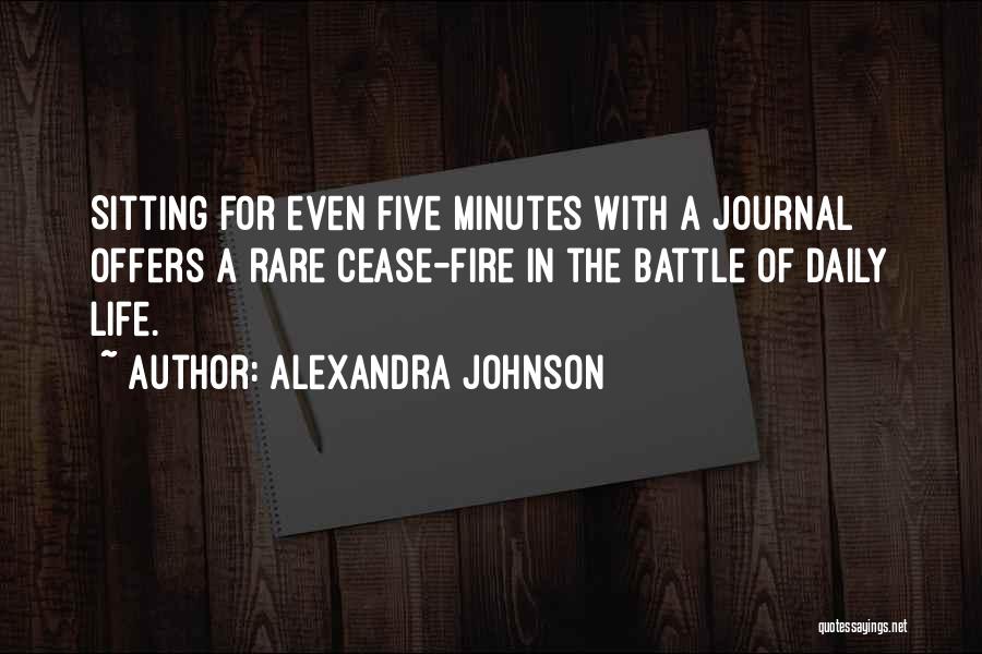 Alexandra Johnson Quotes: Sitting For Even Five Minutes With A Journal Offers A Rare Cease-fire In The Battle Of Daily Life.