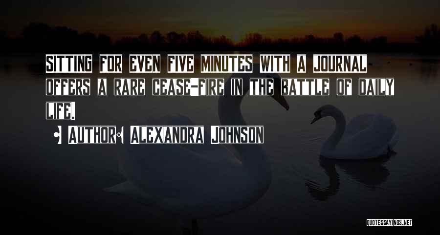 Alexandra Johnson Quotes: Sitting For Even Five Minutes With A Journal Offers A Rare Cease-fire In The Battle Of Daily Life.