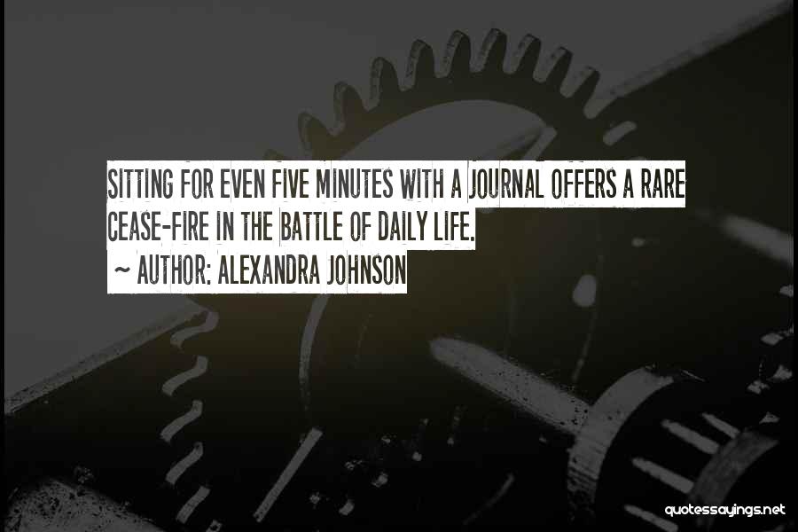 Alexandra Johnson Quotes: Sitting For Even Five Minutes With A Journal Offers A Rare Cease-fire In The Battle Of Daily Life.