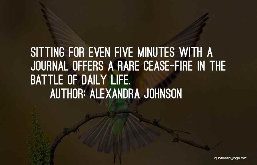 Alexandra Johnson Quotes: Sitting For Even Five Minutes With A Journal Offers A Rare Cease-fire In The Battle Of Daily Life.