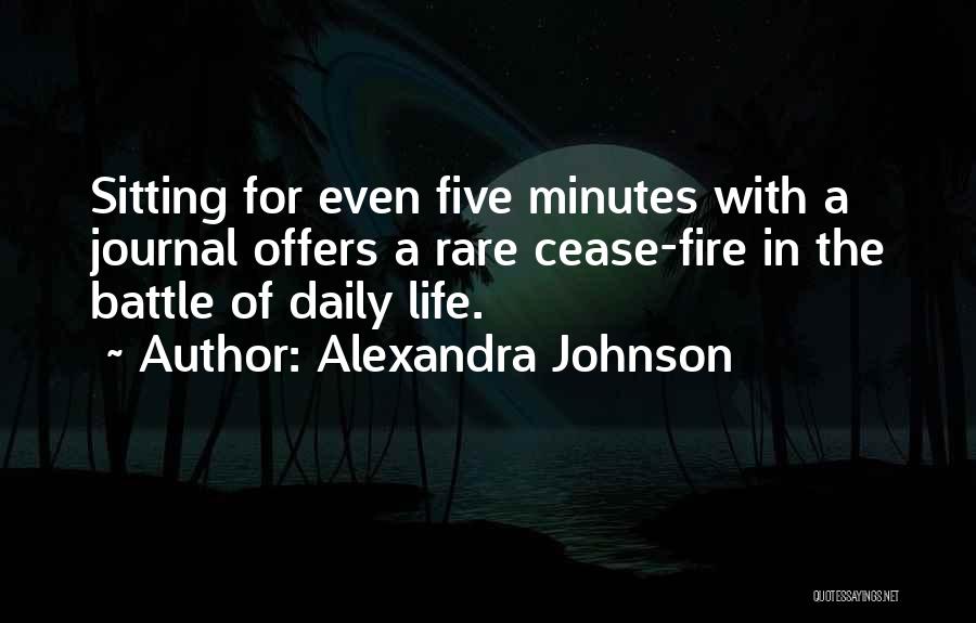 Alexandra Johnson Quotes: Sitting For Even Five Minutes With A Journal Offers A Rare Cease-fire In The Battle Of Daily Life.