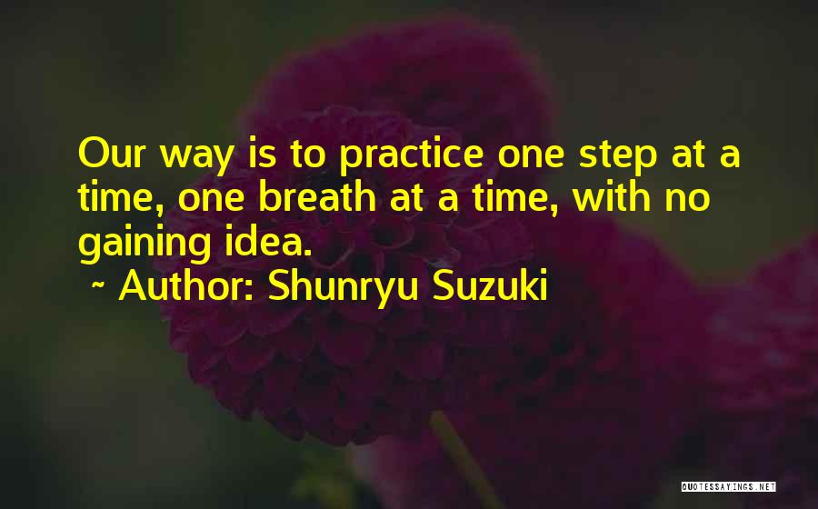 Shunryu Suzuki Quotes: Our Way Is To Practice One Step At A Time, One Breath At A Time, With No Gaining Idea.