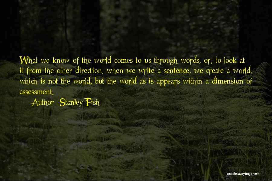 Stanley Fish Quotes: What We Know Of The World Comes To Us Through Words, Or, To Look At It From The Other Direction,