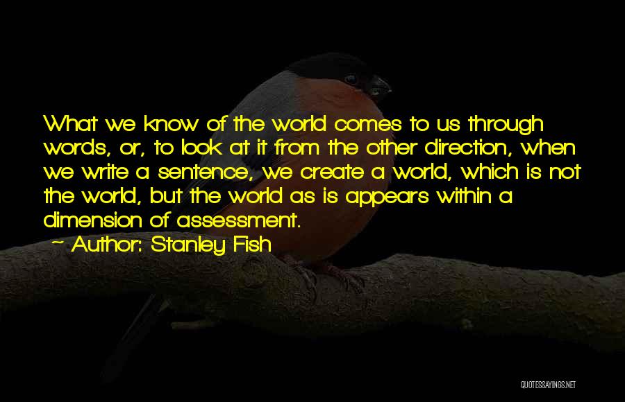 Stanley Fish Quotes: What We Know Of The World Comes To Us Through Words, Or, To Look At It From The Other Direction,