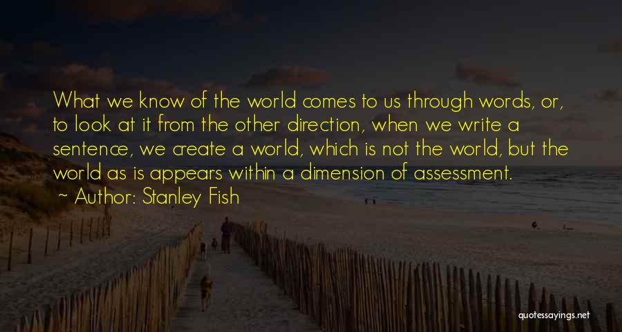 Stanley Fish Quotes: What We Know Of The World Comes To Us Through Words, Or, To Look At It From The Other Direction,