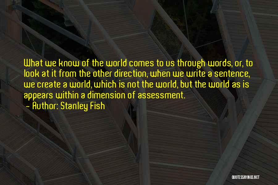Stanley Fish Quotes: What We Know Of The World Comes To Us Through Words, Or, To Look At It From The Other Direction,