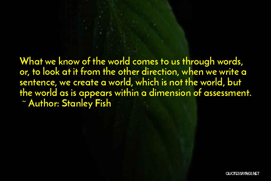 Stanley Fish Quotes: What We Know Of The World Comes To Us Through Words, Or, To Look At It From The Other Direction,