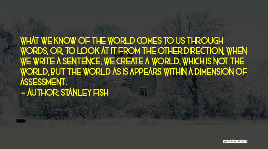 Stanley Fish Quotes: What We Know Of The World Comes To Us Through Words, Or, To Look At It From The Other Direction,