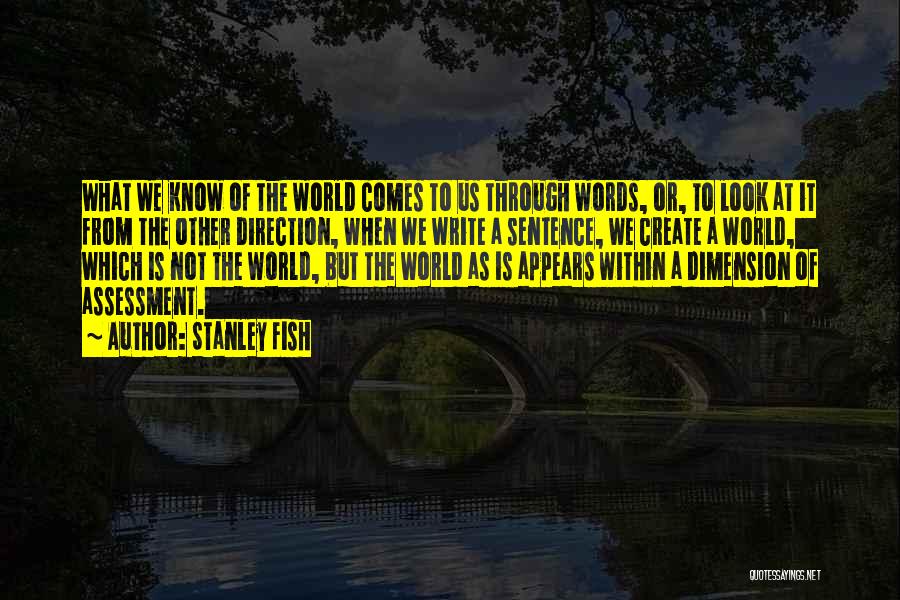 Stanley Fish Quotes: What We Know Of The World Comes To Us Through Words, Or, To Look At It From The Other Direction,