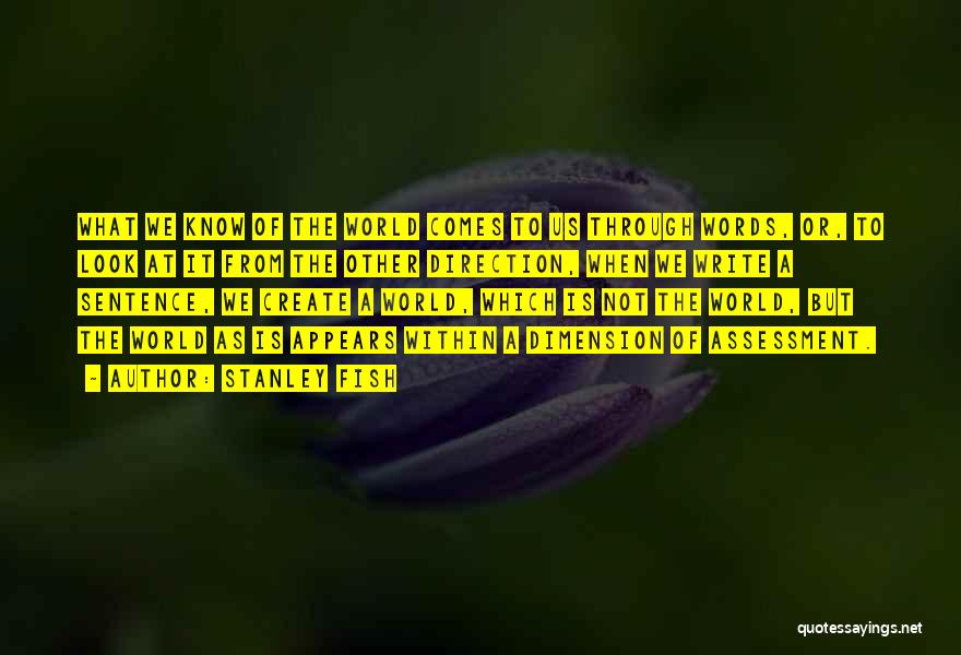 Stanley Fish Quotes: What We Know Of The World Comes To Us Through Words, Or, To Look At It From The Other Direction,