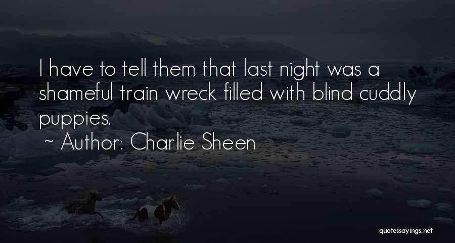 Charlie Sheen Quotes: I Have To Tell Them That Last Night Was A Shameful Train Wreck Filled With Blind Cuddly Puppies.