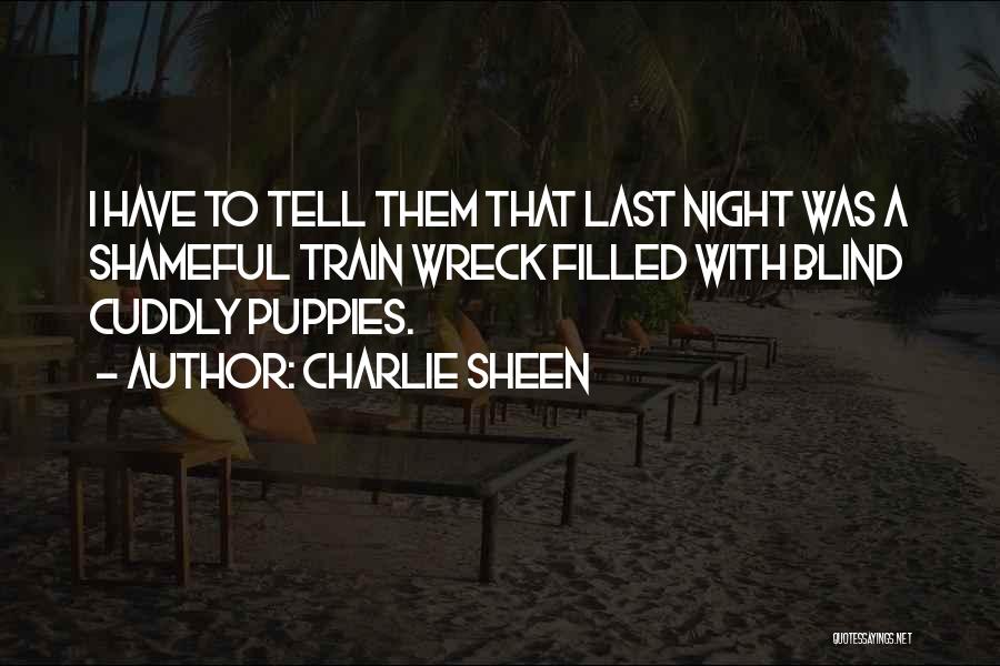 Charlie Sheen Quotes: I Have To Tell Them That Last Night Was A Shameful Train Wreck Filled With Blind Cuddly Puppies.