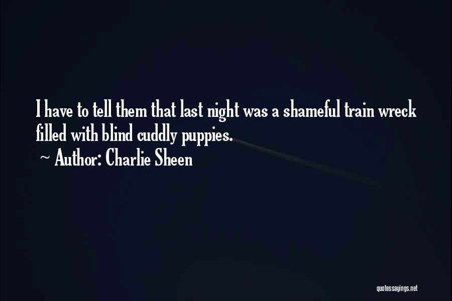 Charlie Sheen Quotes: I Have To Tell Them That Last Night Was A Shameful Train Wreck Filled With Blind Cuddly Puppies.