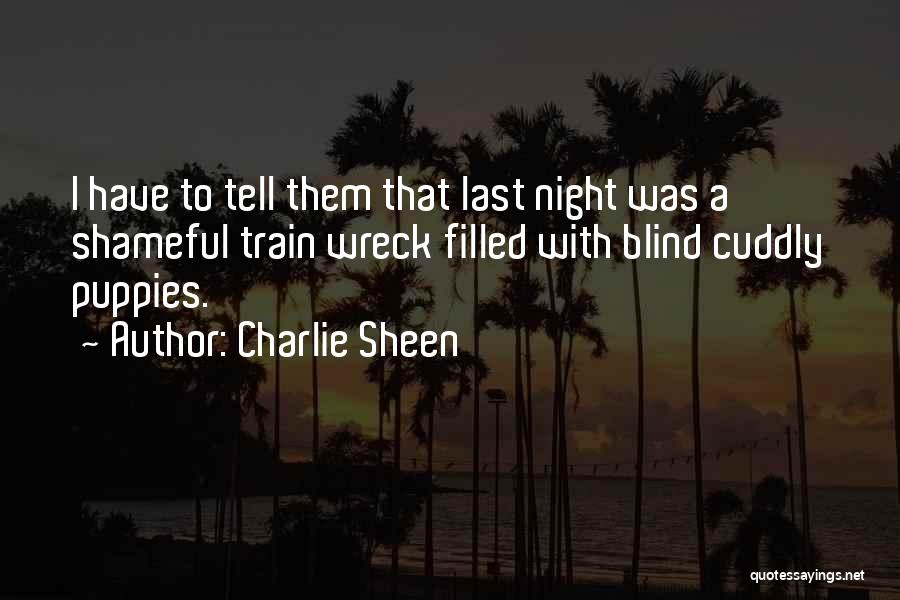 Charlie Sheen Quotes: I Have To Tell Them That Last Night Was A Shameful Train Wreck Filled With Blind Cuddly Puppies.