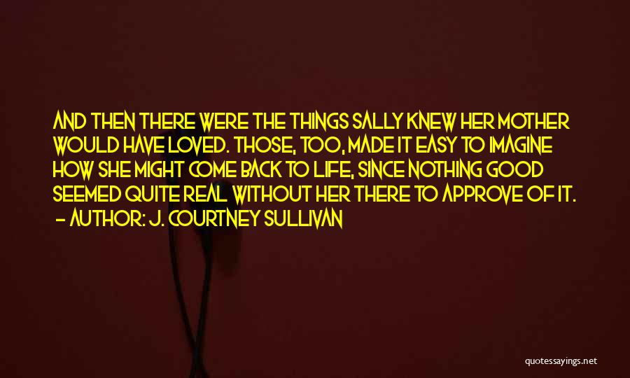 J. Courtney Sullivan Quotes: And Then There Were The Things Sally Knew Her Mother Would Have Loved. Those, Too, Made It Easy To Imagine