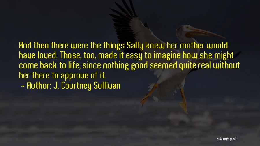 J. Courtney Sullivan Quotes: And Then There Were The Things Sally Knew Her Mother Would Have Loved. Those, Too, Made It Easy To Imagine