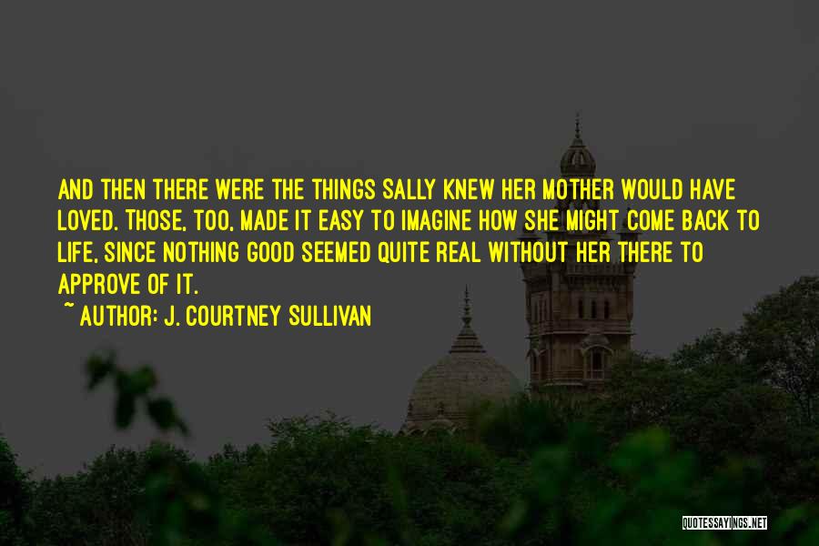 J. Courtney Sullivan Quotes: And Then There Were The Things Sally Knew Her Mother Would Have Loved. Those, Too, Made It Easy To Imagine