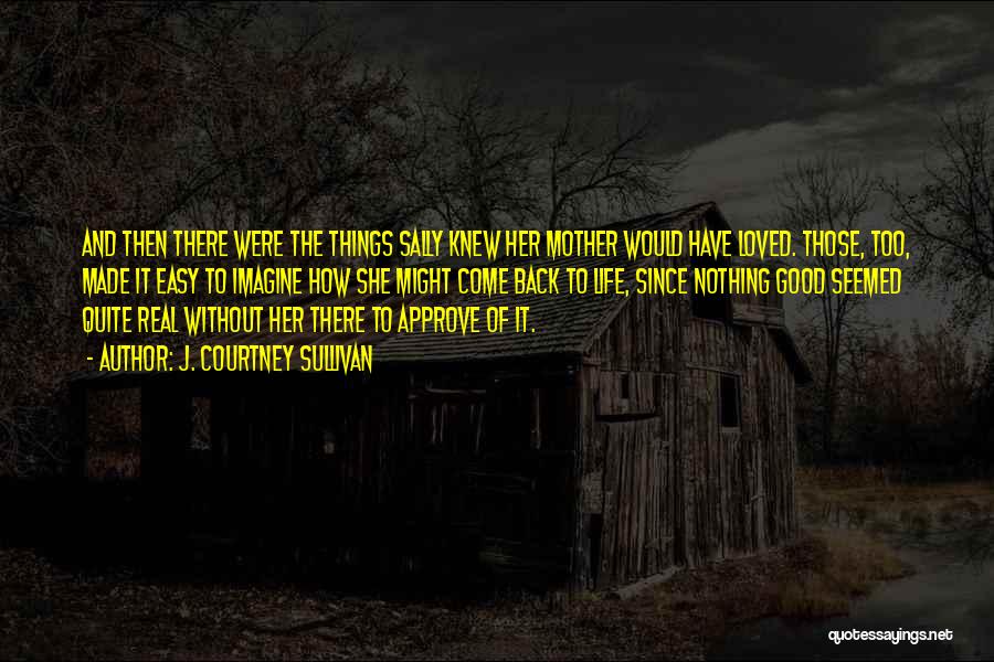 J. Courtney Sullivan Quotes: And Then There Were The Things Sally Knew Her Mother Would Have Loved. Those, Too, Made It Easy To Imagine