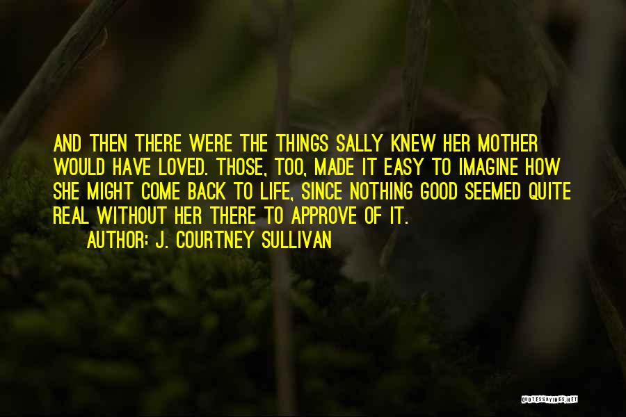 J. Courtney Sullivan Quotes: And Then There Were The Things Sally Knew Her Mother Would Have Loved. Those, Too, Made It Easy To Imagine