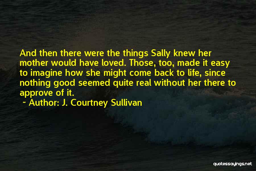 J. Courtney Sullivan Quotes: And Then There Were The Things Sally Knew Her Mother Would Have Loved. Those, Too, Made It Easy To Imagine