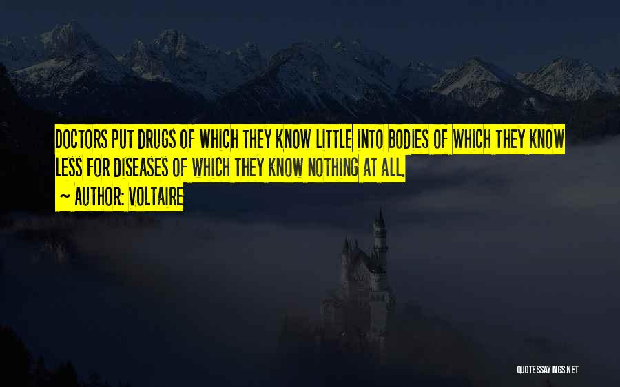 Voltaire Quotes: Doctors Put Drugs Of Which They Know Little Into Bodies Of Which They Know Less For Diseases Of Which They