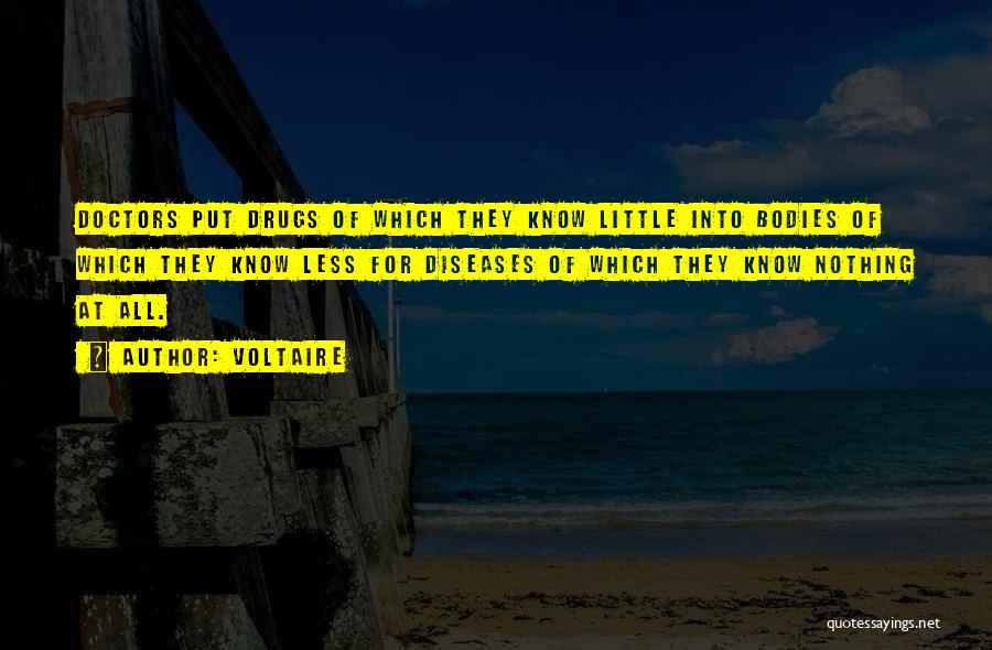 Voltaire Quotes: Doctors Put Drugs Of Which They Know Little Into Bodies Of Which They Know Less For Diseases Of Which They
