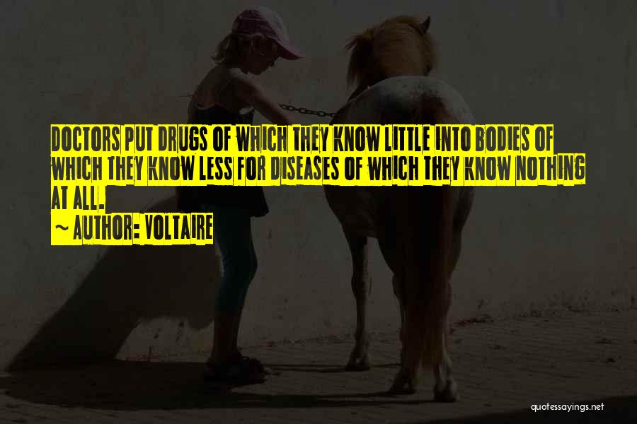 Voltaire Quotes: Doctors Put Drugs Of Which They Know Little Into Bodies Of Which They Know Less For Diseases Of Which They