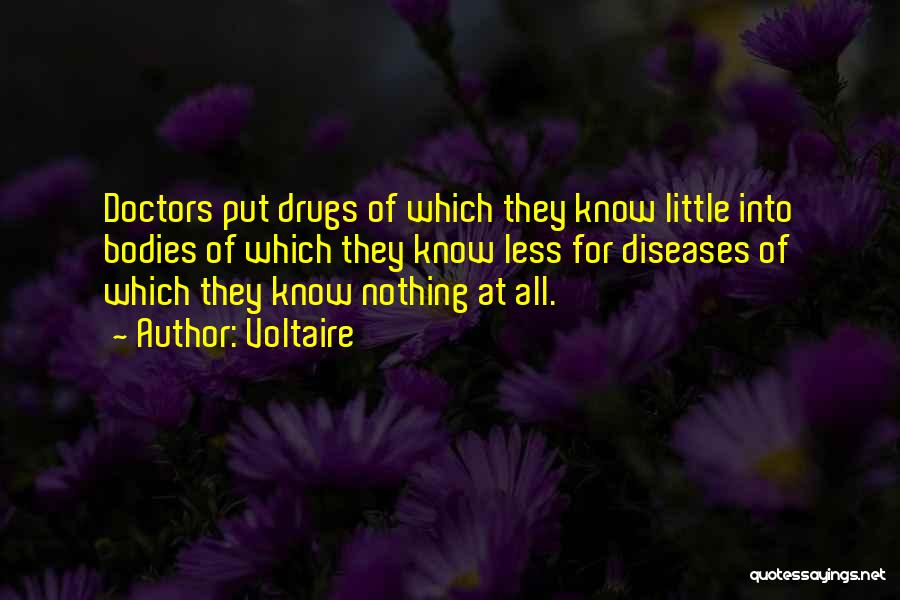 Voltaire Quotes: Doctors Put Drugs Of Which They Know Little Into Bodies Of Which They Know Less For Diseases Of Which They