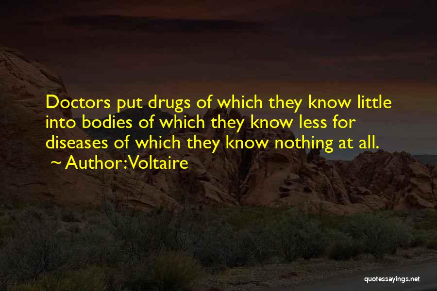 Voltaire Quotes: Doctors Put Drugs Of Which They Know Little Into Bodies Of Which They Know Less For Diseases Of Which They