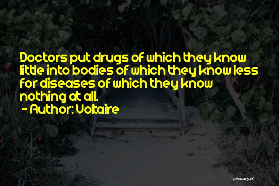 Voltaire Quotes: Doctors Put Drugs Of Which They Know Little Into Bodies Of Which They Know Less For Diseases Of Which They