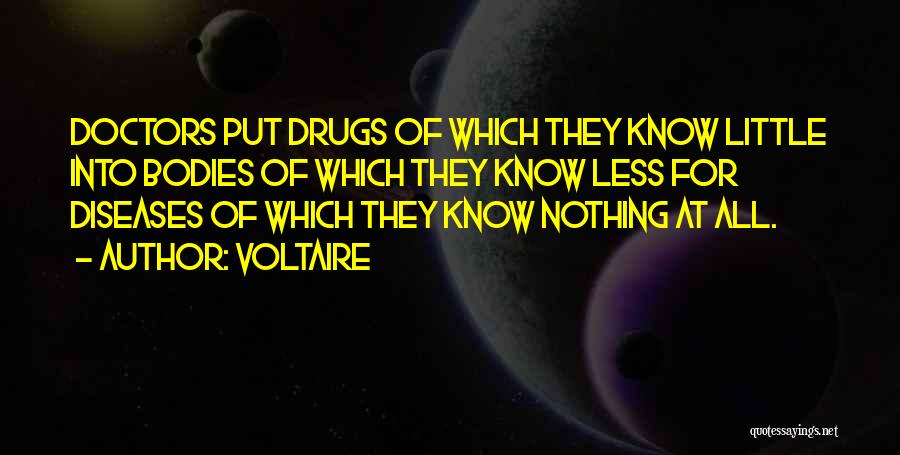 Voltaire Quotes: Doctors Put Drugs Of Which They Know Little Into Bodies Of Which They Know Less For Diseases Of Which They