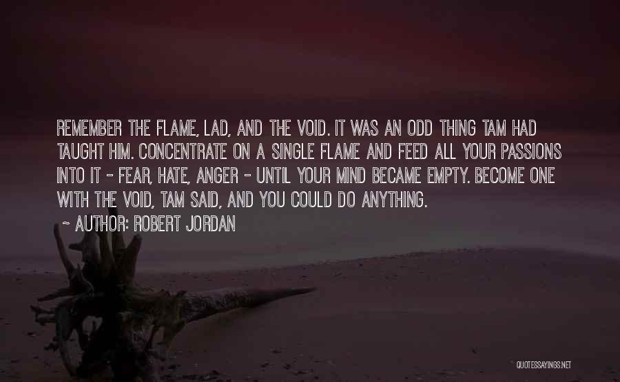 Robert Jordan Quotes: Remember The Flame, Lad, And The Void. It Was An Odd Thing Tam Had Taught Him. Concentrate On A Single