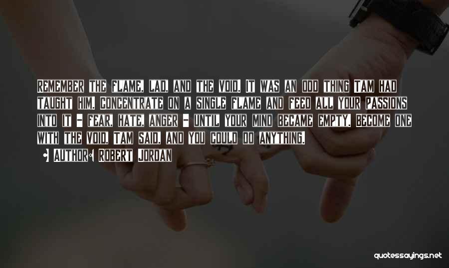 Robert Jordan Quotes: Remember The Flame, Lad, And The Void. It Was An Odd Thing Tam Had Taught Him. Concentrate On A Single