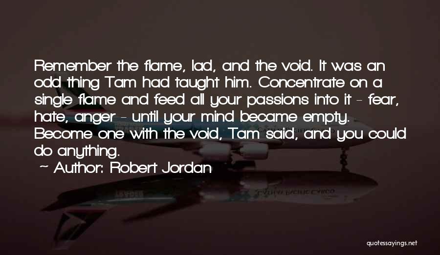 Robert Jordan Quotes: Remember The Flame, Lad, And The Void. It Was An Odd Thing Tam Had Taught Him. Concentrate On A Single