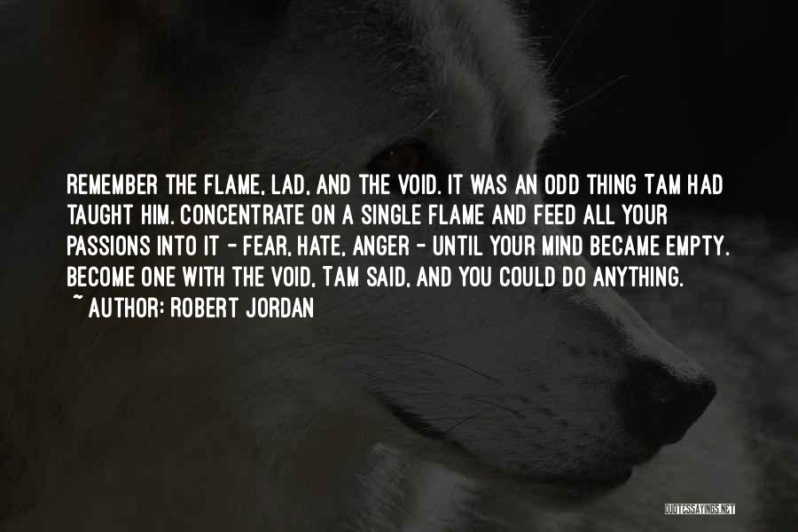 Robert Jordan Quotes: Remember The Flame, Lad, And The Void. It Was An Odd Thing Tam Had Taught Him. Concentrate On A Single