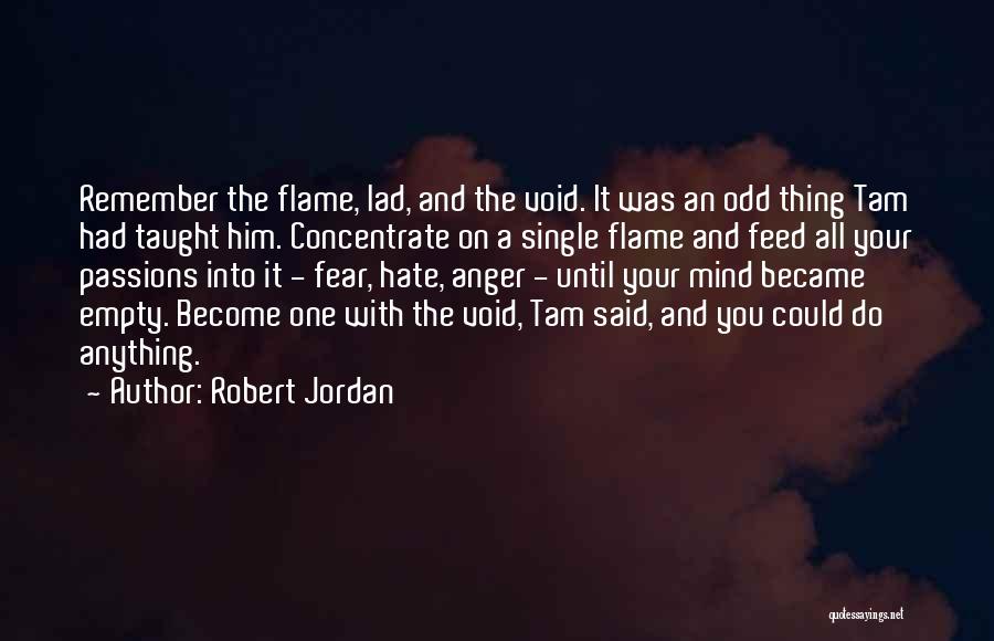 Robert Jordan Quotes: Remember The Flame, Lad, And The Void. It Was An Odd Thing Tam Had Taught Him. Concentrate On A Single