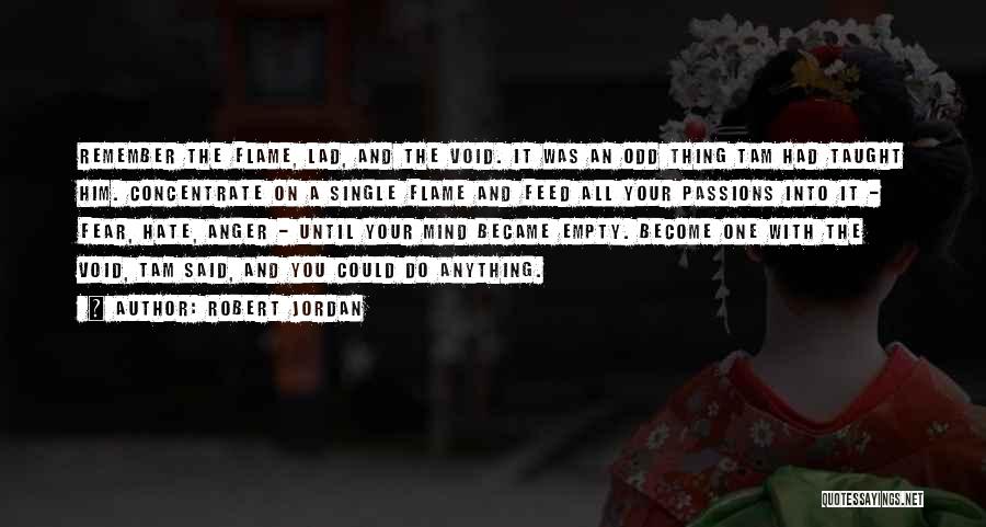 Robert Jordan Quotes: Remember The Flame, Lad, And The Void. It Was An Odd Thing Tam Had Taught Him. Concentrate On A Single