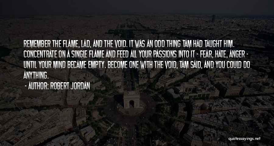 Robert Jordan Quotes: Remember The Flame, Lad, And The Void. It Was An Odd Thing Tam Had Taught Him. Concentrate On A Single