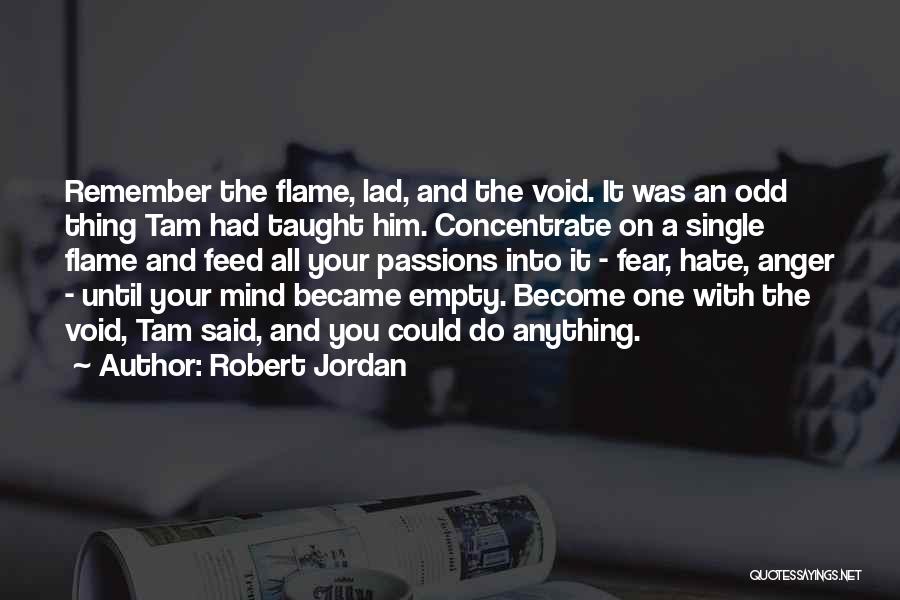 Robert Jordan Quotes: Remember The Flame, Lad, And The Void. It Was An Odd Thing Tam Had Taught Him. Concentrate On A Single