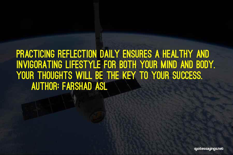 Farshad Asl Quotes: Practicing Reflection Daily Ensures A Healthy And Invigorating Lifestyle For Both Your Mind And Body. Your Thoughts Will Be The