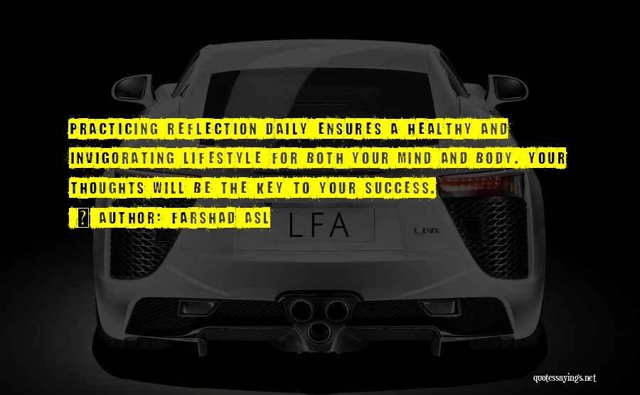 Farshad Asl Quotes: Practicing Reflection Daily Ensures A Healthy And Invigorating Lifestyle For Both Your Mind And Body. Your Thoughts Will Be The