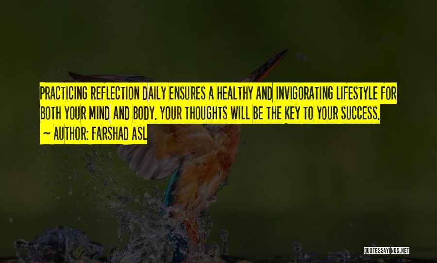 Farshad Asl Quotes: Practicing Reflection Daily Ensures A Healthy And Invigorating Lifestyle For Both Your Mind And Body. Your Thoughts Will Be The