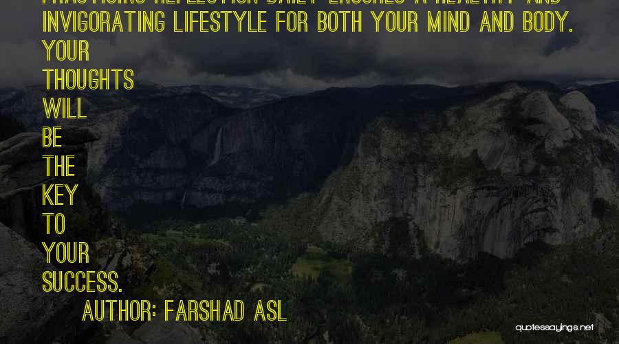 Farshad Asl Quotes: Practicing Reflection Daily Ensures A Healthy And Invigorating Lifestyle For Both Your Mind And Body. Your Thoughts Will Be The