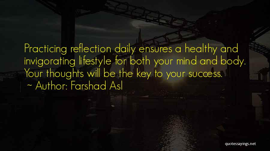 Farshad Asl Quotes: Practicing Reflection Daily Ensures A Healthy And Invigorating Lifestyle For Both Your Mind And Body. Your Thoughts Will Be The