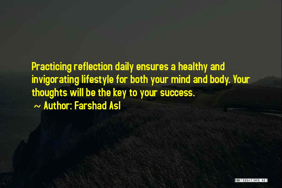 Farshad Asl Quotes: Practicing Reflection Daily Ensures A Healthy And Invigorating Lifestyle For Both Your Mind And Body. Your Thoughts Will Be The