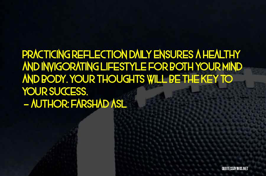 Farshad Asl Quotes: Practicing Reflection Daily Ensures A Healthy And Invigorating Lifestyle For Both Your Mind And Body. Your Thoughts Will Be The