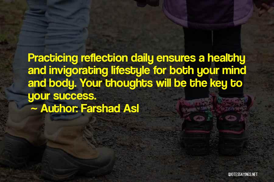 Farshad Asl Quotes: Practicing Reflection Daily Ensures A Healthy And Invigorating Lifestyle For Both Your Mind And Body. Your Thoughts Will Be The