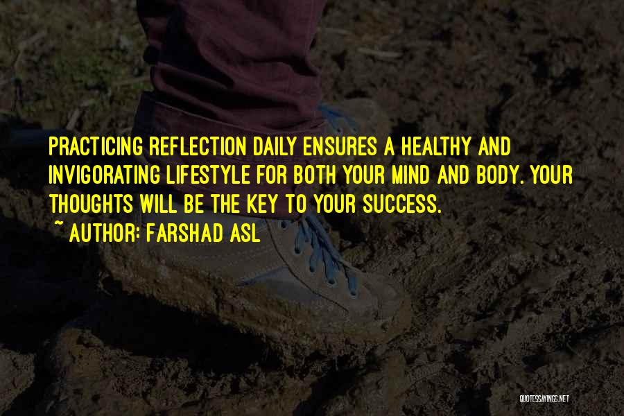 Farshad Asl Quotes: Practicing Reflection Daily Ensures A Healthy And Invigorating Lifestyle For Both Your Mind And Body. Your Thoughts Will Be The